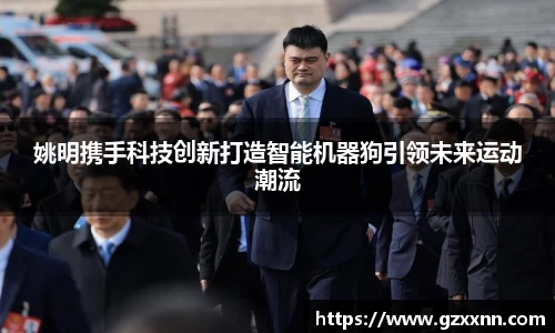 姚明携手科技创新打造智能机器狗引领未来运动潮流